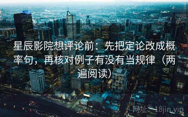 星辰影院想评论前：先把定论改成概率句，再核对例子有没有当规律（两遍阅读）