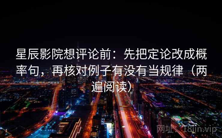星辰影院想评论前：先把定论改成概率句，再核对例子有没有当规律（两遍阅读）