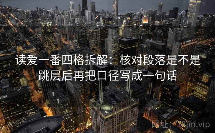 读爱一番四格拆解：核对段落是不是跳层后再把口径写成一句话
