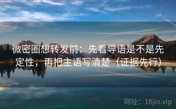 微密圈想转发前：先看导语是不是先定性，再把主语写清楚（证据先行）