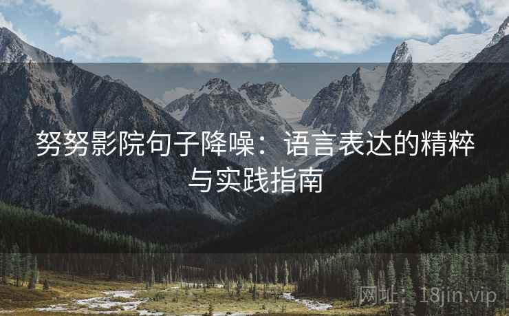 努努影院句子降噪：语言表达的精粹与实践指南