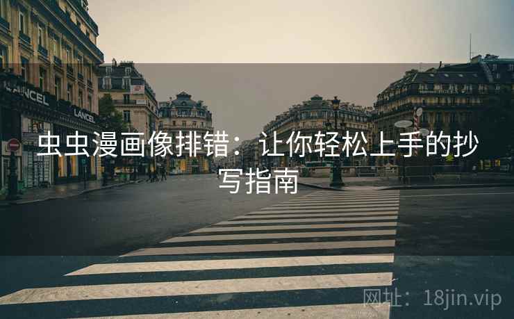虫虫漫画像排错:让你轻松上手的抄写指南 虫虫漫画像排错:让你轻松上手的抄写指南