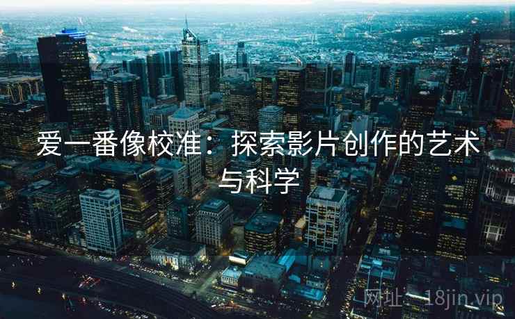 爱一番像校准：探索影片创作的艺术与科学