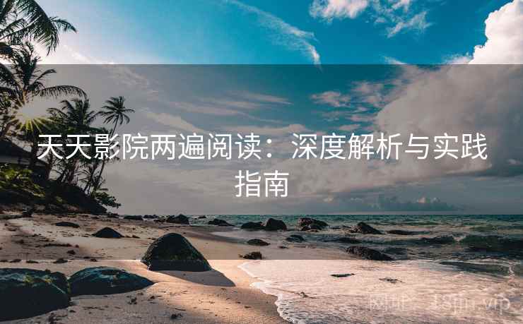 天天影院两遍阅读：深度解析与实践指南