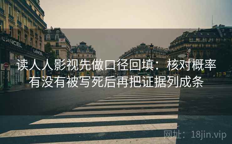 读人人影视先做口径回填：核对概率有没有被写死后再把证据列成条