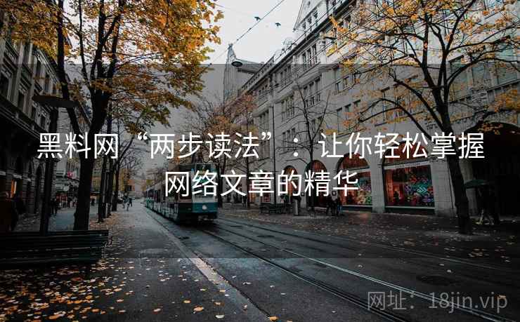 黑料网“两步读法”：让你轻松掌握网络文章的精华