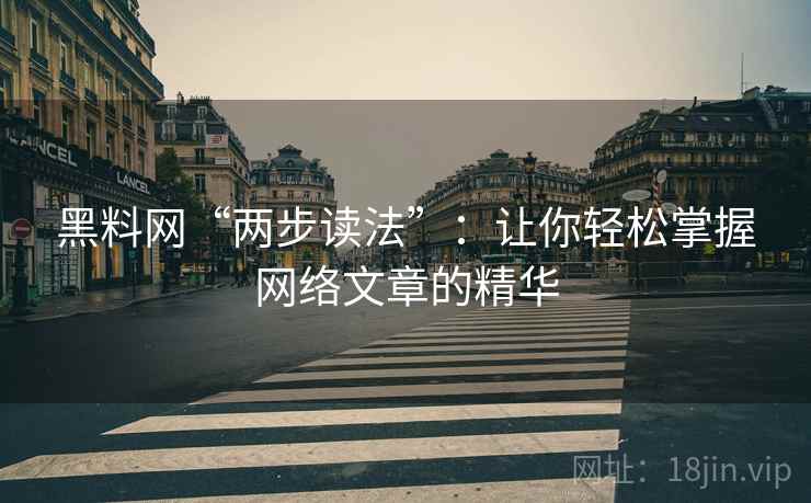 黑料网“两步读法”：让你轻松掌握网络文章的精华
