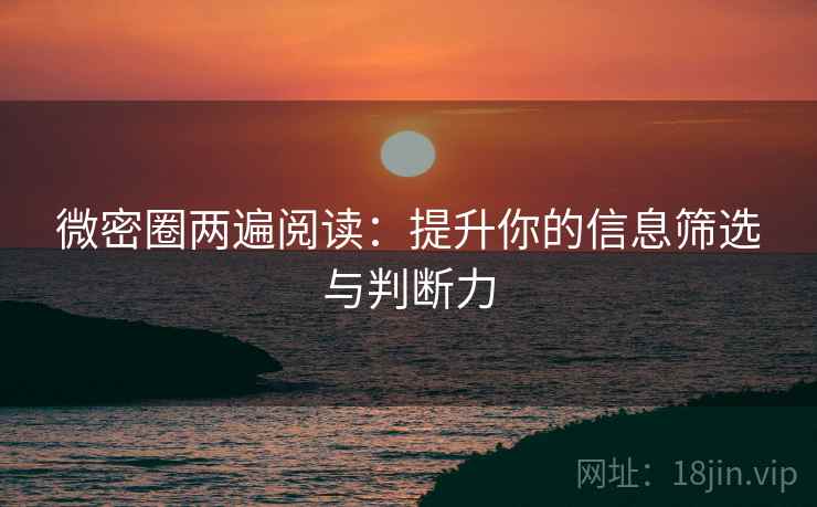 微密圈两遍阅读：提升你的信息筛选与判断力