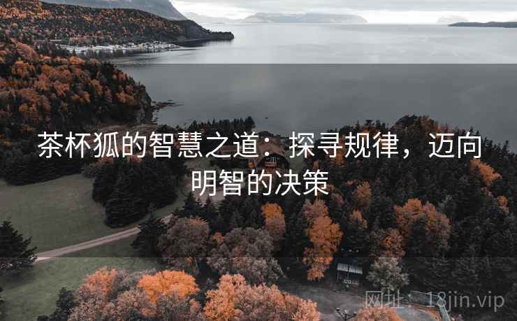 茶杯狐的智慧之道:探寻规律,迈向明智的决策 茶杯狐的智慧之道:探寻规律,迈向明智的决策