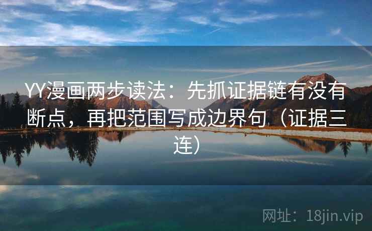 YY漫画两步读法：先抓证据链有没有断点，再把范围写成边界句（证据三连）