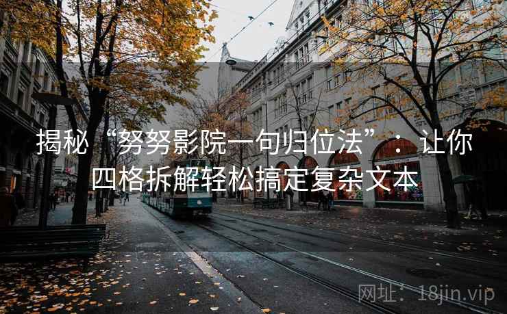 揭秘“努努影院一句归位法”：让你四格拆解轻松搞定复杂文本