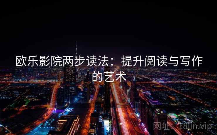欧乐影院两步读法：提升阅读与写作的艺术