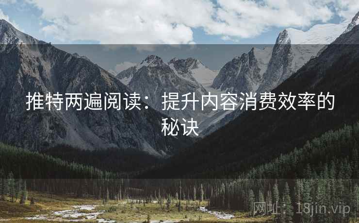 推特两遍阅读：提升内容消费效率的秘诀