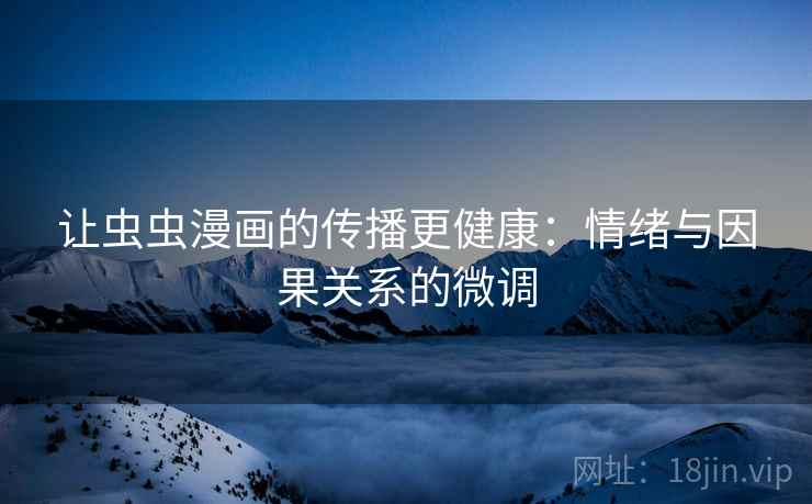 让虫虫漫画的传播更健康：情绪与因果关系的微调