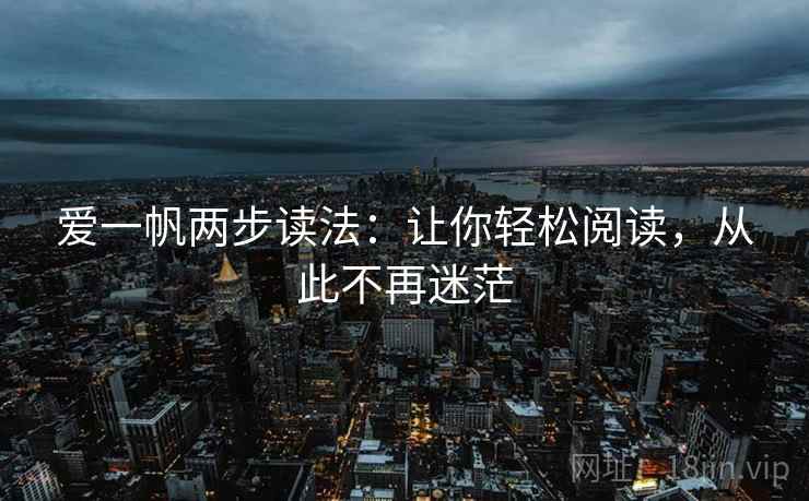 爱一帆两步读法:让你轻松阅读,从此不再迷茫 爱一帆两步读法:让你轻松阅读,从此不再迷茫