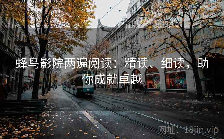 蜂鸟影院两遍阅读：精读、细读，助你成就卓越