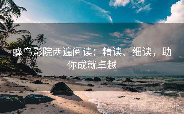 蜂鸟影院两遍阅读：精读、细读，助你成就卓越