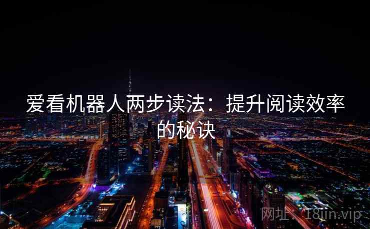 爱看机器人两步读法：提升阅读效率的秘诀