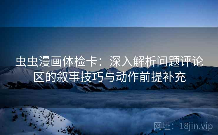 虫虫漫画体检卡：深入解析问题评论区的叙事技巧与动作前提补充