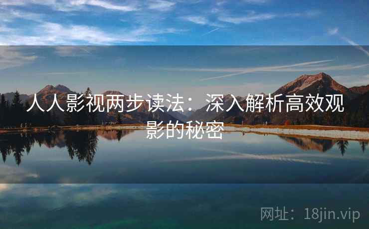 人人影视两步读法:深入解析高效观影的秘密 人人影视两步读法:深入解析高效观影的秘密