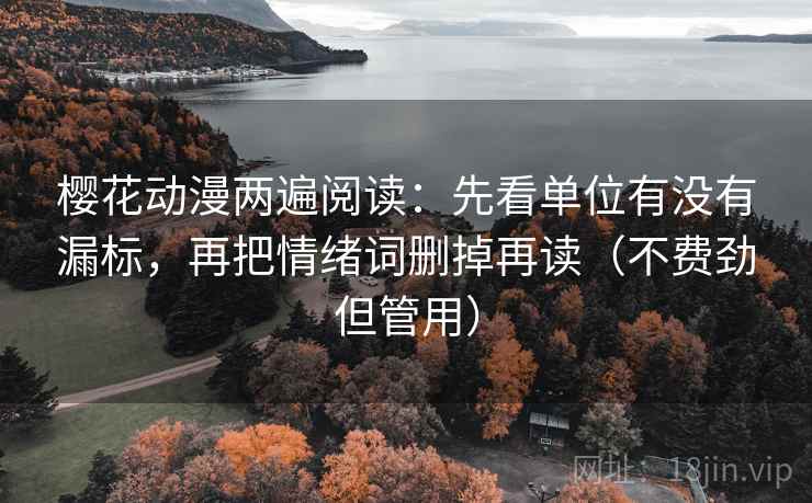 樱花动漫两遍阅读：先看单位有没有漏标，再把情绪词删掉再读（不费劲但管用）