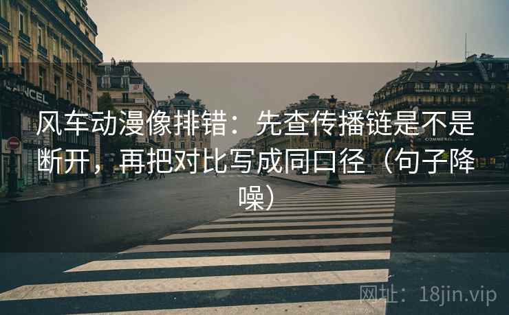 风车动漫像排错:先查传播链是不是断开,再把对比写成同口径(句子降噪) 风车动漫像排错:先查传播链是不是断开,再把对比写成同口径(句子降噪)