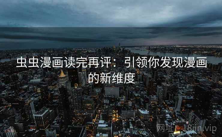 虫虫漫画读完再评：引领你发现漫画的新维度