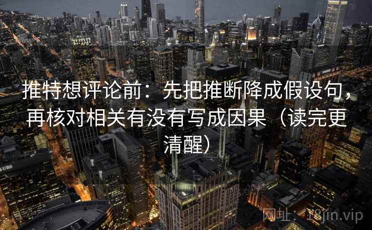 推特想评论前：先把推断降成假设句，再核对相关有没有写成因果（读完更清醒）