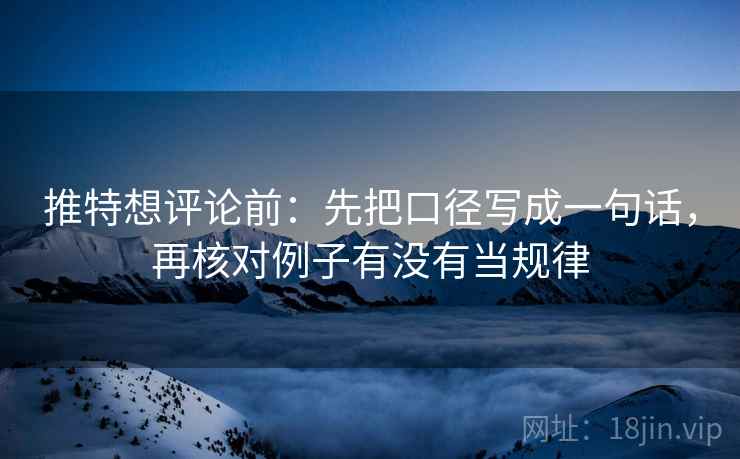 推特想评论前：先把口径写成一句话，再核对例子有没有当规律