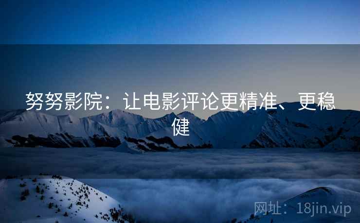 努努影院：让电影评论更精准、更稳健