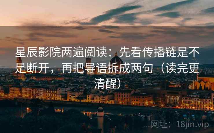 星辰影院两遍阅读：先看传播链是不是断开，再把导语拆成两句（读完更清醒）