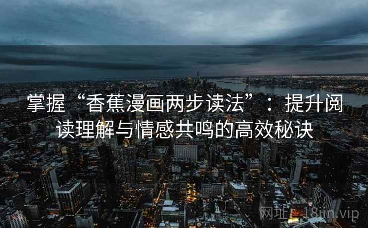 掌握“香蕉漫画两步读法”：提升阅读理解与情感共鸣的高效秘诀
