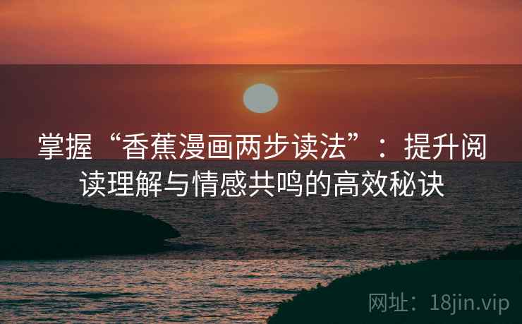 掌握“香蕉漫画两步读法”：提升阅读理解与情感共鸣的高效秘诀