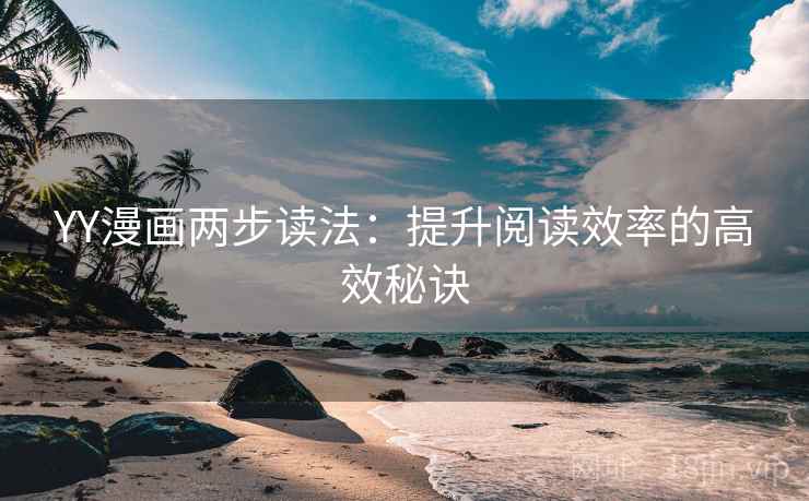 YY漫画两步读法：提升阅读效率的高效秘诀