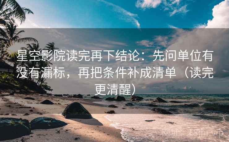 星空影院读完再下结论：先问单位有没有漏标，再把条件补成清单（读完更清醒）
