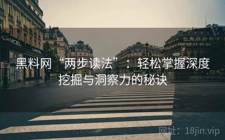 黑料网“两步读法”：轻松掌握深度挖掘与洞察力的秘诀