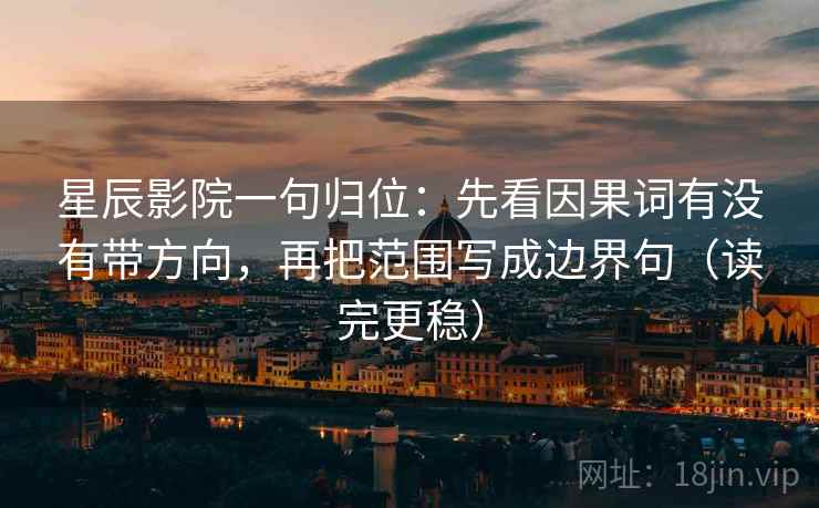 星辰影院一句归位：先看因果词有没有带方向，再把范围写成边界句（读完更稳）