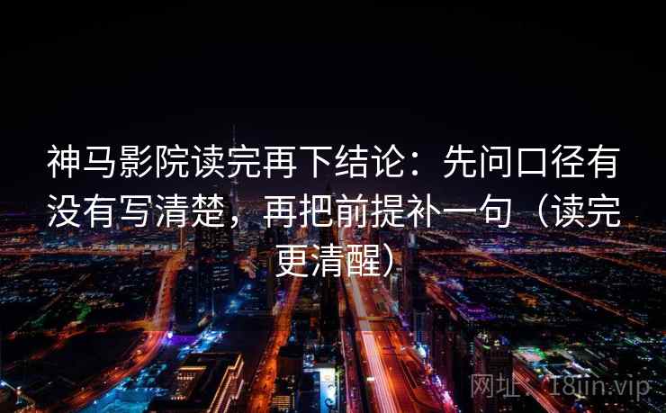神马影院读完再下结论:先问口径有没有写清楚,再把前提补一句(读完更清醒) 神马影院读完再下结论:先问口径有没有写清楚,再把前提补一句(读完更清醒)
