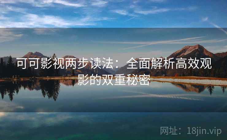 可可影视两步读法:全面解析高效观影的双重秘密 可可影视两步读法:全面解析高效观影的双重秘密