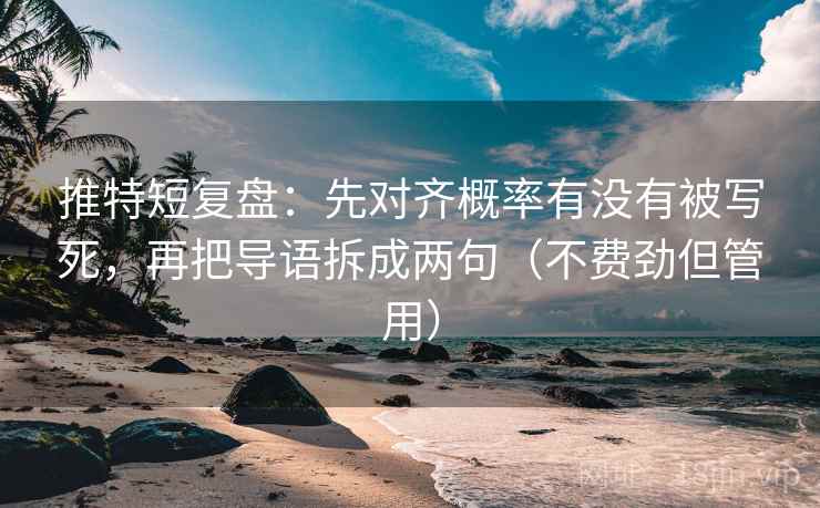推特短复盘:先对齐概率有没有被写死,再把导语拆成两句(不费劲但管用) 推特短复盘:先对齐概率有没有被写死,再把导语拆成两句(不费劲但管用)