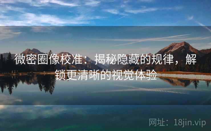 微密圈像校准：揭秘隐藏的规律，解锁更清晰的视觉体验