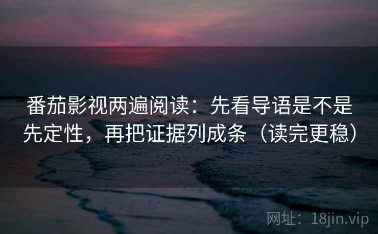 番茄影视两遍阅读:先看导语是不是先定性,再把证据列成条(读完更稳) 番茄影视两遍阅读:先看导语是不是先定性,再把证据列成条(读完更稳)