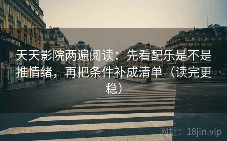 天天影院两遍阅读:先看配乐是不是推情绪,再把条件补成清单(读完更稳) 天天影院两遍阅读:先看配乐是不是推情绪,再把条件补成清单(读完更稳)