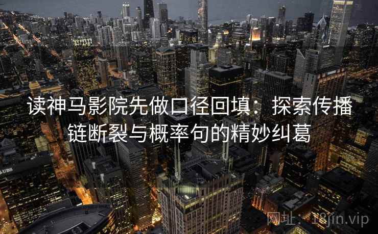 读神马影院先做口径回填:探索传播链断裂与概率句的精妙纠葛 读神马影院先做口径回填:探索传播链断裂与概率句的精妙纠葛