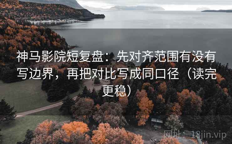 神马影院短复盘:先对齐范围有没有写边界,再把对比写成同口径(读完更稳) 神马影院短复盘:先对齐范围有没有写边界,再把对比写成同口径(读完更稳)