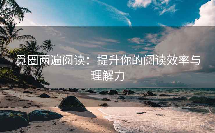 觅圈两遍阅读:提升你的阅读效率与理解力 觅圈两遍阅读:提升你的阅读效率与理解力