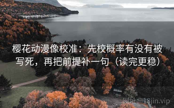 樱花动漫像校准:先校概率有没有被写死,再把前提补一句(读完更稳) 樱花动漫像校准:先校概率有没有被写死,再把前提补一句(读完更稳)