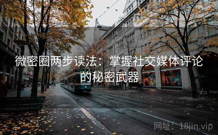 微密圈两步读法:掌握社交媒体评论的秘密武器 微密圈两步读法:掌握社交媒体评论的秘密武器