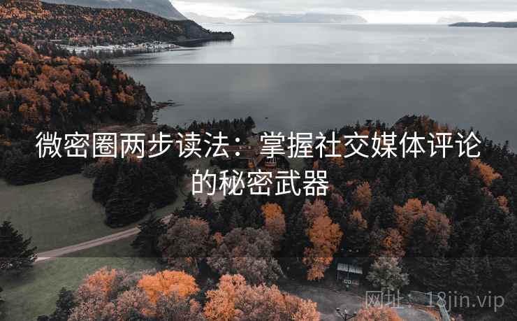 微密圈两步读法:掌握社交媒体评论的秘密武器 微密圈两步读法:掌握社交媒体评论的秘密武器